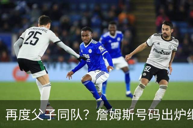 再度父子同队？詹姆斯号码出炉继续穿23号 76人寻求得到布朗尼