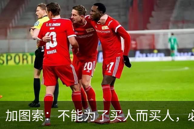 加图索：不能为了买人而买人，必须引进一名前锋和一名中卫